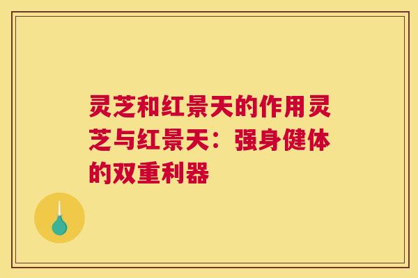 灵芝和红景天的作用灵芝与红景天：强身健体的双重利器