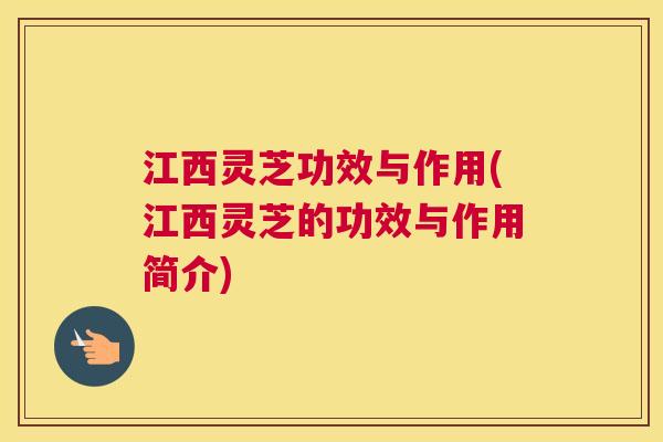 江西灵芝功效与作用(江西灵芝的功效与作用简介) 江西灵芝功效与作用(江西灵芝的功效与作用简介)