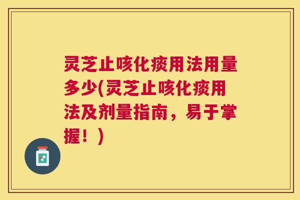 灵芝止咳化痰用法用量多少(灵芝止咳化痰用法及剂量指南,易于掌握!) 灵芝止咳化痰用法用量多少(灵芝止咳化痰用法及剂量指南,易于掌握!)