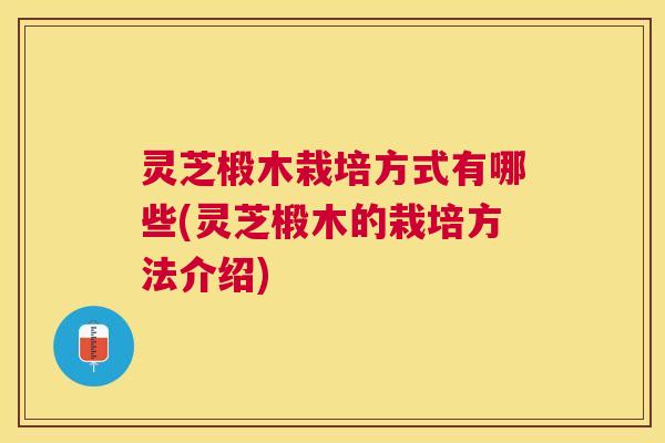 灵芝椴木栽培方式有哪些(灵芝椴木的栽培方法介绍) 灵芝椴木栽培方式有哪些(灵芝椴木的栽培方法介绍)