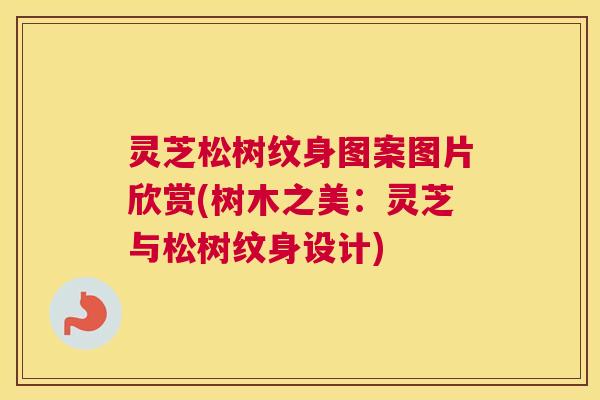 灵芝松树纹身图案图片欣赏(树木之美:灵芝与松树纹身设计) 灵芝松树纹身图案图片欣赏(树木之美:灵芝与松树纹身设计)