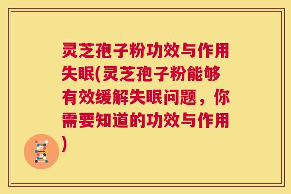 灵芝孢子粉功效与作用失眠(灵芝孢子粉能够有效缓解失眠问题,你需要知道的功效与作用) 灵芝孢子粉功效与作用失眠(灵芝孢子粉能够有效缓解失眠问题,你需要知道的功效与作用)