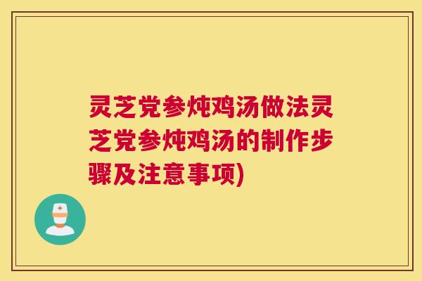 灵芝党参炖鸡汤做法灵芝党参炖鸡汤的制作步骤及注意事项) 灵芝党参炖鸡汤做法灵芝党参炖鸡汤的制作步骤及注意事项)