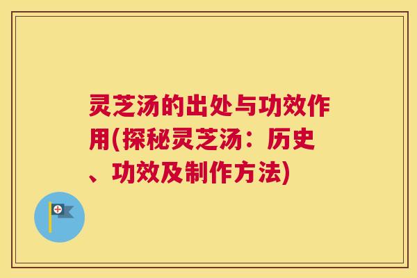 灵芝汤的出处与功效作用(探秘灵芝汤:历史、功效及制作方法) 灵芝汤的出处与功效作用(探秘灵芝汤:历史、功效及制作方法)