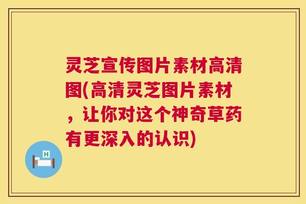 灵芝宣传图片素材高清图(高清灵芝图片素材,让你对这个神奇草药有更深入的认识) 灵芝宣传图片素材高清图(高清灵芝图片素材,让你对这个神奇草药有更深入的认识)