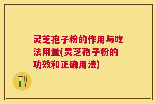 灵芝孢子粉的作用与吃法用量(灵芝孢子粉的功效和正确用法) 灵芝孢子粉的作用与吃法用量(灵芝孢子粉的功效和正确用法)