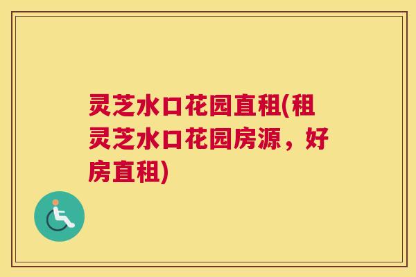 灵芝水口花园直租(租灵芝水口花园房源,好房直租) 灵芝水口花园直租(租灵芝水口花园房源,好房直租)