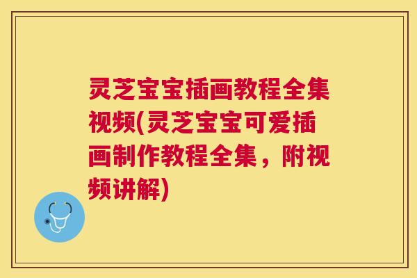 灵芝宝宝插画教程全集视频(灵芝宝宝可爱插画制作教程全集，附视频讲解)