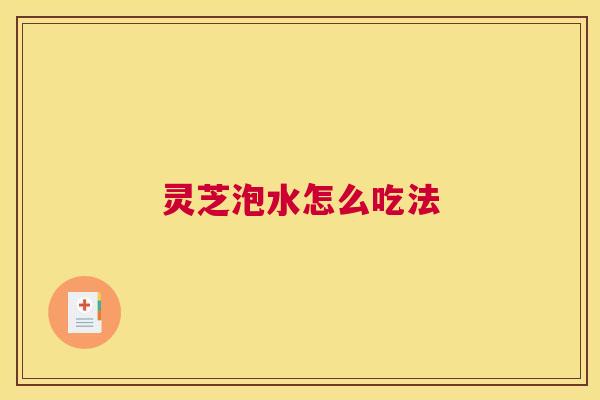 灵芝泡水怎么吃法