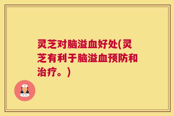 灵芝对脑溢好处(灵芝有利于脑溢和。)