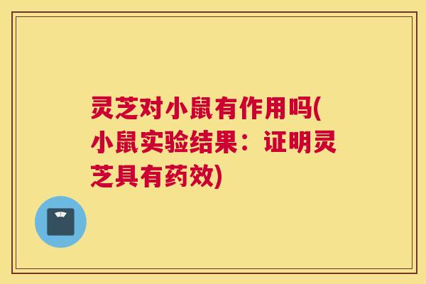 灵芝对小鼠有作用吗(小鼠实验结果：证明灵芝具有)