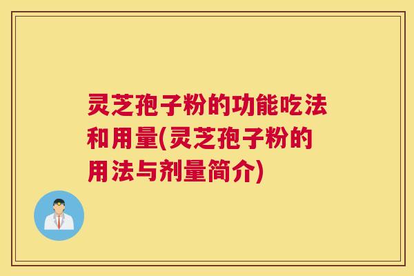 灵芝孢子粉的功能吃法和用量(灵芝孢子粉的用法与剂量简介)