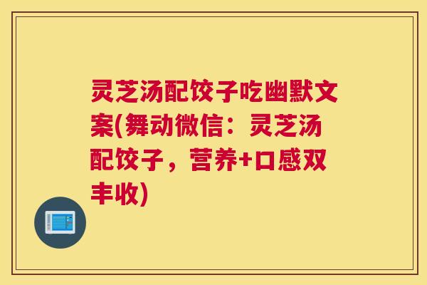 灵芝汤配饺子吃幽默文案(舞动微信:灵芝汤配饺子,营养+口感双丰收) 灵芝汤配饺子吃幽默文案(舞动微信:灵芝汤配饺子,营养+口感双丰收)