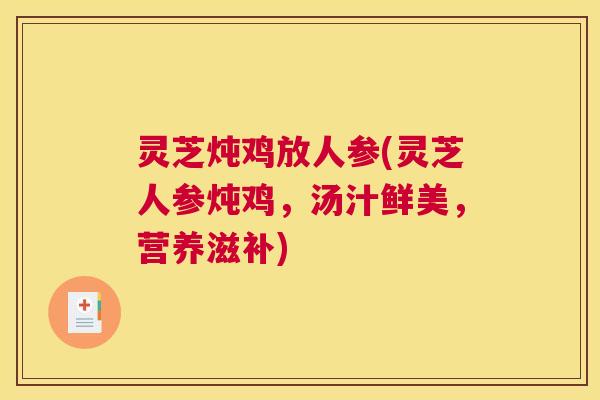 灵芝炖鸡放人参(灵芝人参炖鸡，汤汁鲜美，营养滋补)