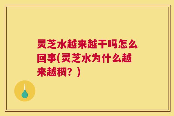 灵芝水越来越干吗怎么回事(灵芝水为什么越来越稠？)