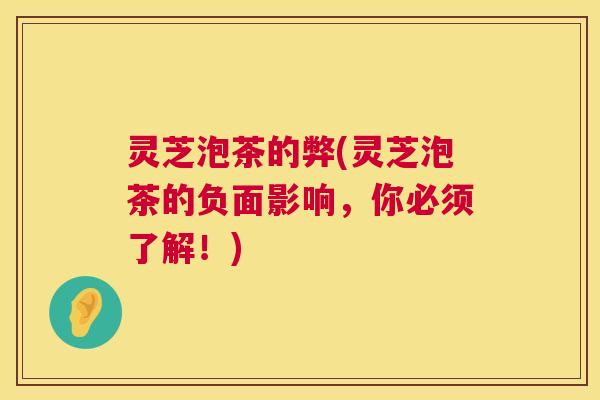 灵芝泡茶的弊(灵芝泡茶的负面影响,你必须了解!) 灵芝泡茶的弊(灵芝泡茶的负面影响,你必须了解!)