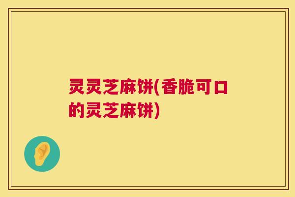 灵灵芝麻饼(香脆可口的灵芝麻饼)