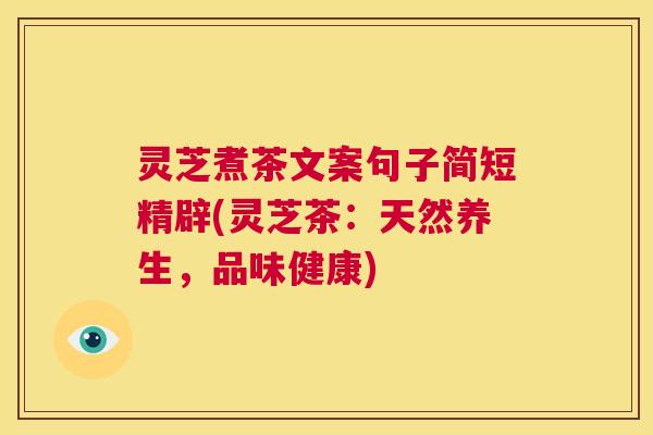 灵芝煮茶文案句子简短精辟(灵芝茶：天然养生，品味健康)