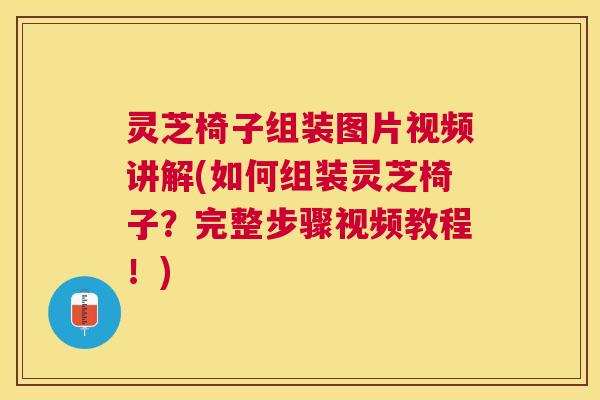 灵芝椅子组装图片视频讲解(如何组装灵芝椅子？完整步骤视频教程！)