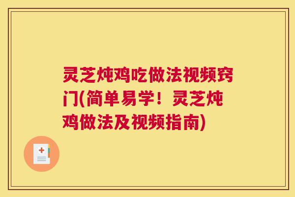 灵芝炖鸡吃做法视频窍门(简单易学！灵芝炖鸡做法及视频指南)