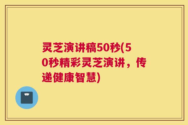 灵芝演讲稿50秒(50秒精彩灵芝演讲,传递健康智慧) 灵芝演讲稿50秒(50秒精彩灵芝演讲,传递健康智慧)