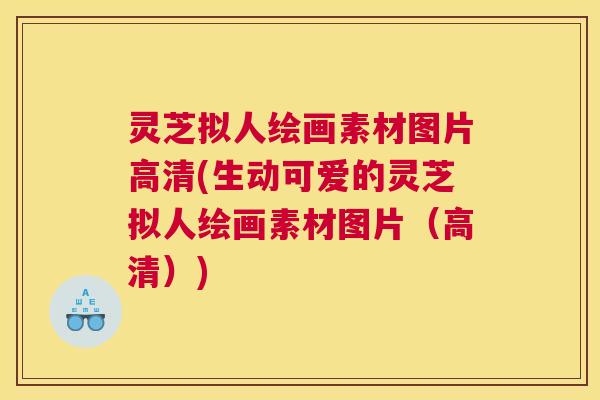 灵芝拟人绘画素材图片高清(生动可爱的灵芝拟人绘画素材图片(高清)) 灵芝拟人绘画素材图片高清(生动可爱的灵芝拟人绘画素材图片(高清))