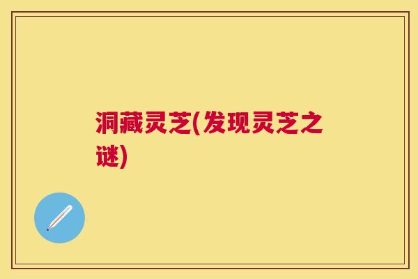 洞藏灵芝(发现灵芝之谜)