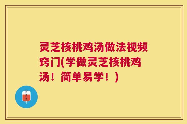 灵芝核桃鸡汤做法视频窍门(学做灵芝核桃鸡汤!简单易学!) 灵芝核桃鸡汤做法视频窍门(学做灵芝核桃鸡汤!简单易学!)