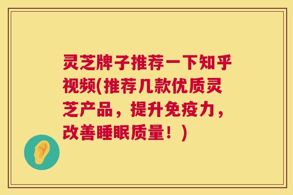 灵芝牌子推荐一下知乎视频(推荐几款优质灵芝产品,提升免疫力,改善睡眠质量!) 灵芝牌子推荐一下知乎视频(推荐几款优质灵芝产品,提升免疫力,改善睡眠质量!)