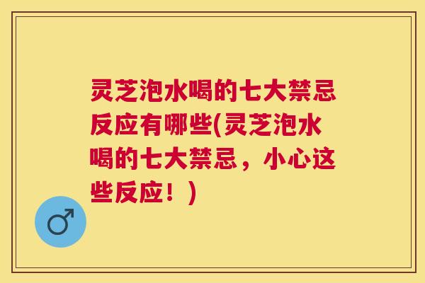 灵芝泡水喝的七大禁忌反应有哪些(灵芝泡水喝的七大禁忌,小心这些反应!) 灵芝泡水喝的七大禁忌反应有哪些(灵芝泡水喝的七大禁忌,小心这些反应!)