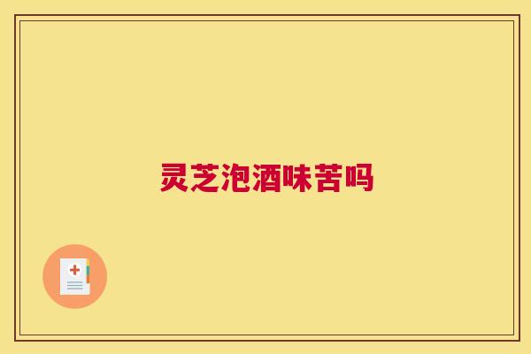 灵芝泡酒味苦吗