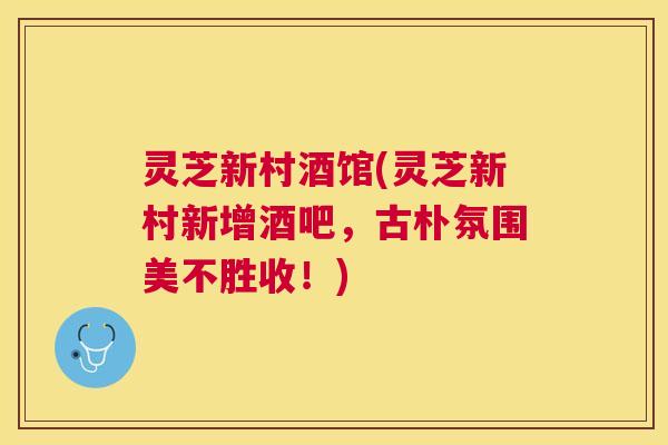 灵芝新村酒馆(灵芝新村新增酒吧,古朴氛围美不胜收!) 灵芝新村酒馆(灵芝新村新增酒吧,古朴氛围美不胜收!)