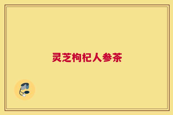 灵芝枸杞人参茶
