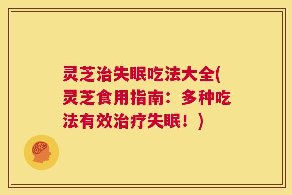 灵芝吃法大全(灵芝食用指南：多种吃法有效！)