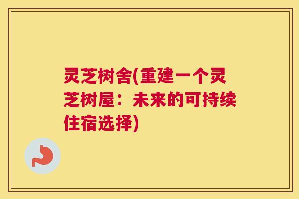灵芝树舍(重建一个灵芝树屋：未来的可持续住宿选择)