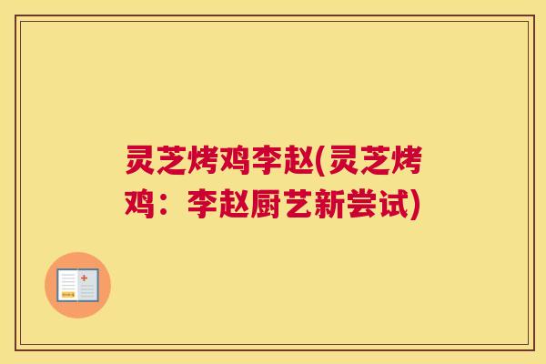 灵芝烤鸡李赵(灵芝烤鸡:李赵厨艺新尝试) 灵芝烤鸡李赵(灵芝烤鸡:李赵厨艺新尝试)