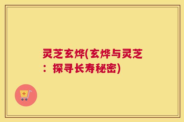 灵芝玄烨(玄烨与灵芝：探寻长寿秘密)