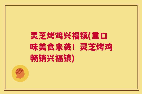 灵芝烤鸡兴福镇(重口味美食来袭！灵芝烤鸡畅销兴福镇)