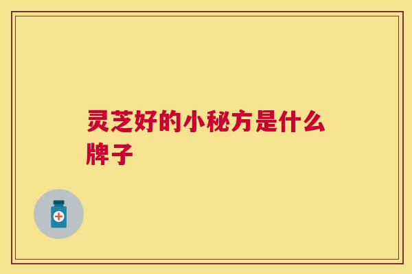 灵芝好的小秘方是什么牌子