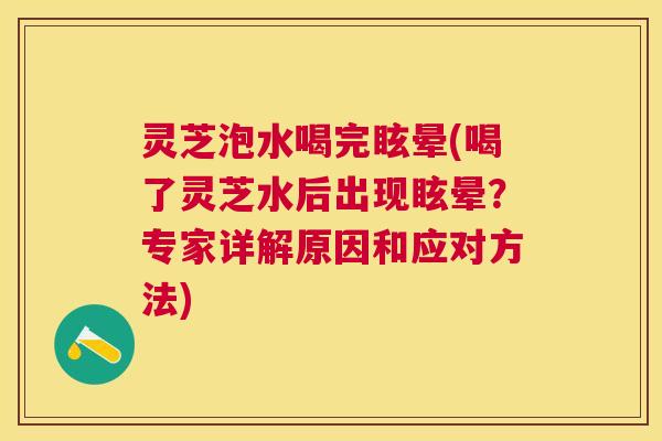 灵芝泡水喝完眩晕(喝了灵芝水后出现眩晕？专家详解原因和应对方法)
