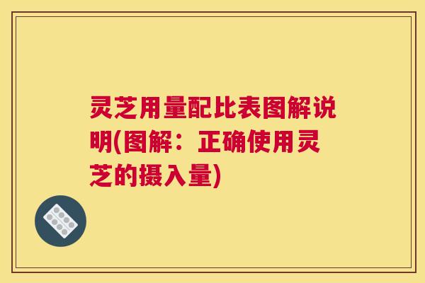 灵芝用量配比表图解说明(图解：正确使用灵芝的摄入量)