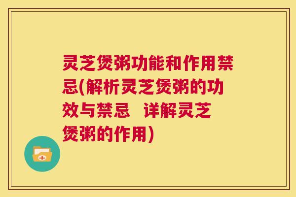 灵芝煲粥功能和作用禁忌(解析灵芝煲粥的功效与禁忌 详解灵芝煲粥的作用) 灵芝煲粥功能和作用禁忌(解析灵芝煲粥的功效与禁忌 详解灵芝煲粥的作用)