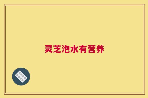 灵芝泡水有营养
