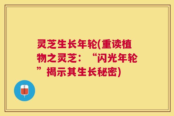灵芝生长年轮(重读植物之灵芝：“闪光年轮”揭示其生长秘密)