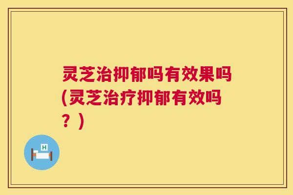 灵芝吗有效果吗(灵芝有效吗？)