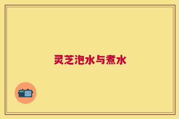 灵芝泡水与煮水