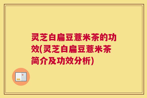 灵芝白扁豆薏米茶的功效(灵芝白扁豆薏米茶简介及功效分析)