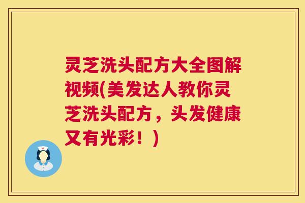 灵芝洗头配方大全图解视频(美发达人教你灵芝洗头配方，头发健康又有光彩！)