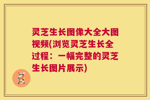 灵芝生长图像大全大图视频(浏览灵芝生长全过程：一幅完整的灵芝生长图片展示)