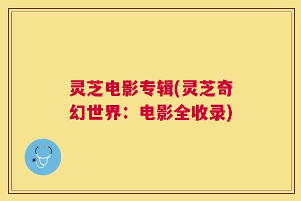 灵芝电影专辑(灵芝奇幻世界：电影全收录)
